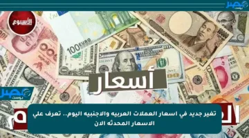 تغير جديد في أسعار العملات العربية والأجنبية اليوم.. تعرف على الأسعار المحدثة الآن